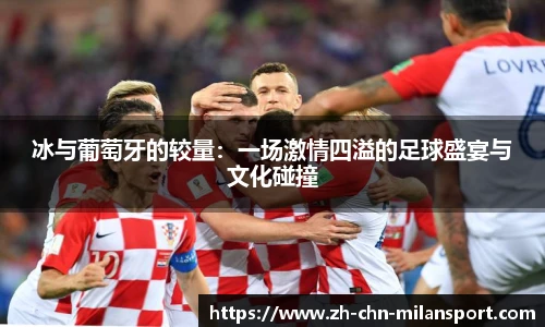 冰与葡萄牙的较量：一场激情四溢的足球盛宴与文化碰撞