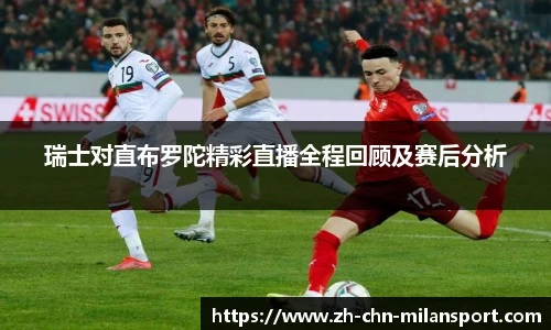 瑞士对直布罗陀精彩直播全程回顾及赛后分析
