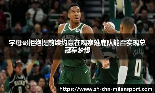 字母哥拒绝提前续约意在观察雄鹿队能否实现总冠军梦想