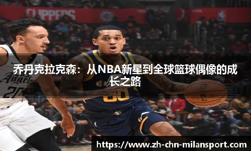 乔丹克拉克森：从NBA新星到全球篮球偶像的成长之路