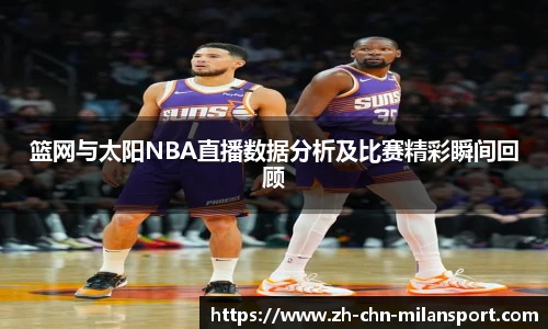 篮网与太阳NBA直播数据分析及比赛精彩瞬间回顾