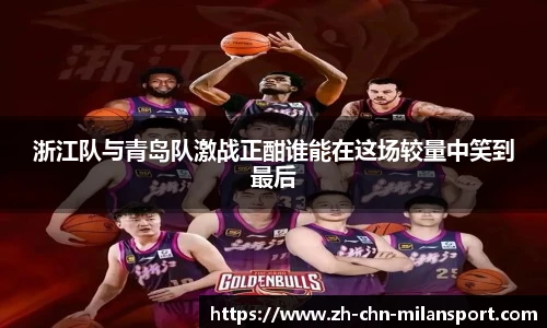 浙江队与青岛队激战正酣谁能在这场较量中笑到最后