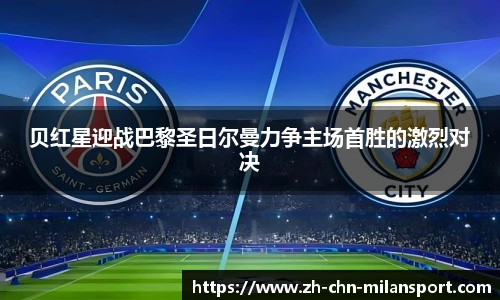 贝红星迎战巴黎圣日尔曼力争主场首胜的激烈对决