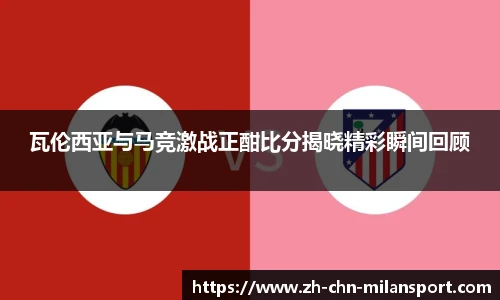 瓦伦西亚与马竞激战正酣比分揭晓精彩瞬间回顾