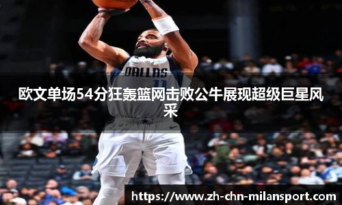欧文单场54分狂轰篮网击败公牛展现超级巨星风采