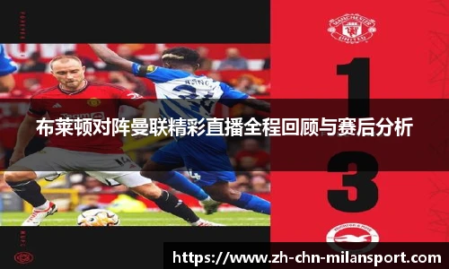 布莱顿对阵曼联精彩直播全程回顾与赛后分析