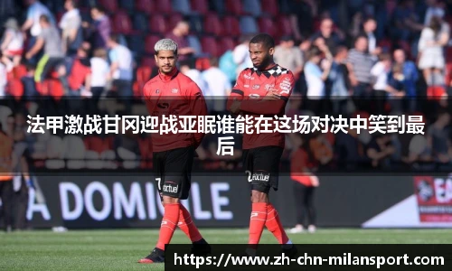 法甲激战甘冈迎战亚眠谁能在这场对决中笑到最后
