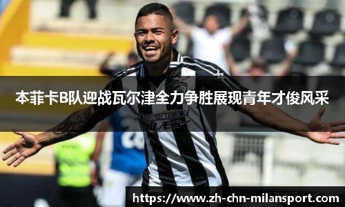 本菲卡B队迎战瓦尔津全力争胜展现青年才俊风采