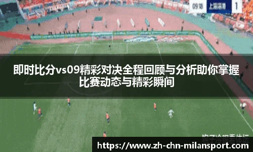 即时比分vs09精彩对决全程回顾与分析助你掌握比赛动态与精彩瞬间