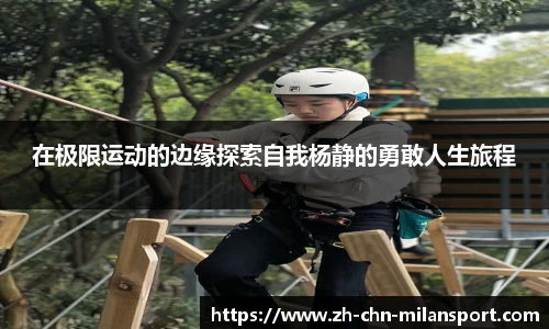在极限运动的边缘探索自我杨静的勇敢人生旅程
